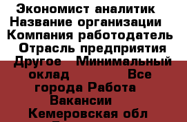 Экономист-аналитик › Название организации ­ Компания-работодатель › Отрасль предприятия ­ Другое › Минимальный оклад ­ 15 500 - Все города Работа » Вакансии   . Кемеровская обл.,Гурьевск г.